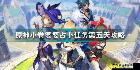 原神小卷婆婆占卜第五日：全面攻略与神秘运势解析