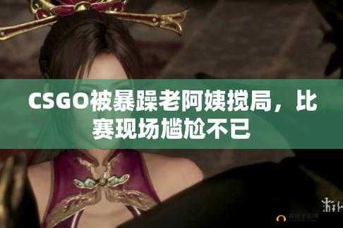 CSGO 暴躁小阿姨的心路历程：激情与成长