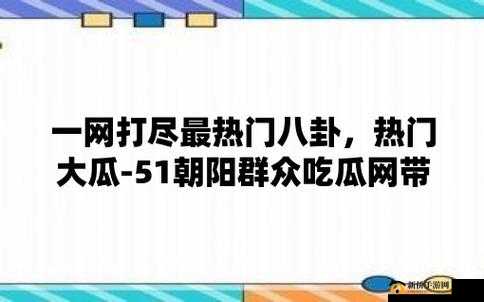 51 朝阳群众爆料吃瓜网：最新爆料大揭秘
