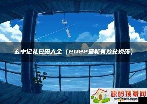 玄中记兑换码全面大放送：2022最新玄中记礼包兑换码大全，让你轻松领取丰厚福利