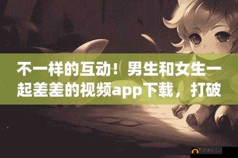 男生女生差差 app 下载网站：畅享精彩资源