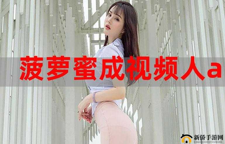 菠萝蜜视频在线：享受无尽精彩视频，尽在这里