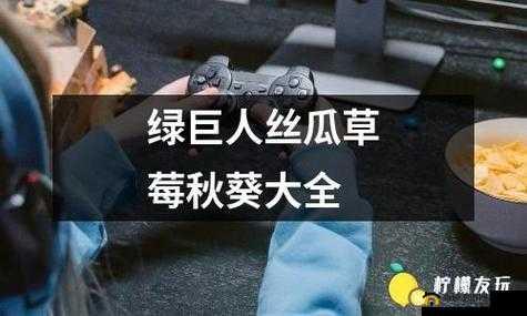 丝瓜秋葵草莓香蕉榴莲绿大全：各种蔬果的奇妙世界