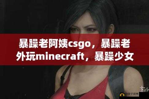 暴躁老阿姨 CSGO-带你领略不一样的游戏世界