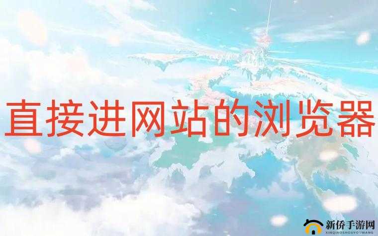 浏览器直接进入网站黄冈：探索黄冈的便捷之旅