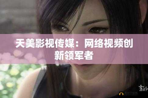 天美影视传媒有限公司：打造优质影视作品的领军者