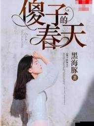 傻子的春天龙根全章免费阅读笔趣：精彩内容等你探索