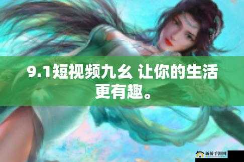 九幺短视频最新热门内容盘点：搞笑、生活、创意一网打尽，快来围观