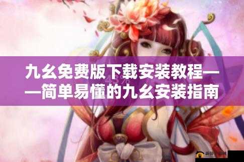 九幺免费版旧版本安装包怎么获取？在哪里可以找到其安装方法？